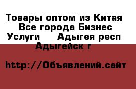 Товары оптом из Китая  - Все города Бизнес » Услуги   . Адыгея респ.,Адыгейск г.